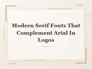 Modern Serif Fonts That Complement Arial in Logos