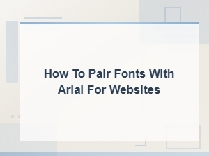 How to Pair Fonts with Arial for Beautiful Website Designs
