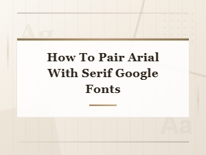 Arial and Serif Google Font Pairing Guide