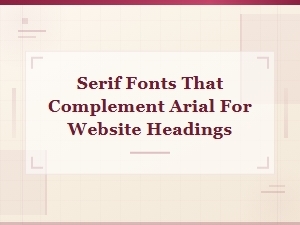 Best Serif Fonts to Pair with Arial for Website Headings